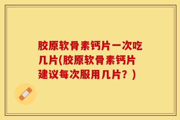 胶原软骨素钙片一次吃几片(胶原软骨素钙片建议每次服用几片?)-第1张图片-关节保镖 胶原软骨素钙片一次吃几片(胶原软骨素钙片建议每次服用几片?)-第1张图片-关节保镖
