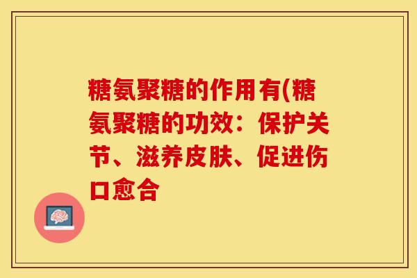 糖氨聚糖的作用有(糖氨聚糖的功效：保护关节、滋养皮肤、促进伤口愈合