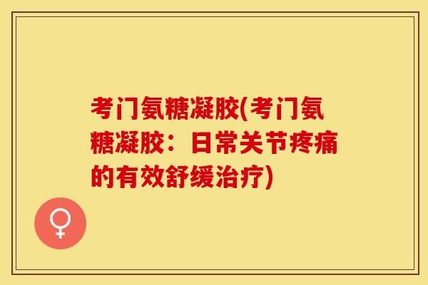 考门氨糖凝胶(考门氨糖凝胶：日常关节疼痛的有效舒缓治疗)