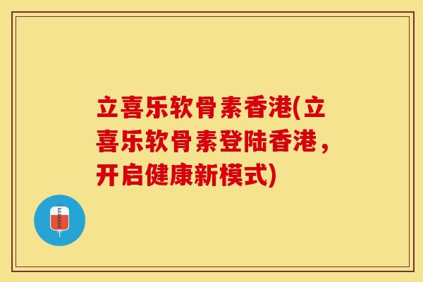 立喜乐软骨素香港(立喜乐软骨素登陆香港，开启健康新模式)