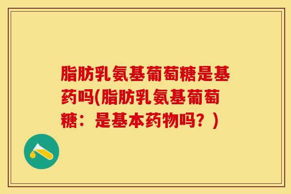 脂肪乳氨基葡萄糖是基药吗(脂肪乳氨基葡萄糖：是基本药物吗？)