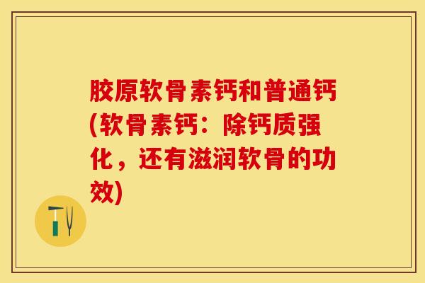 胶原软骨素钙和普通钙(软骨素钙:除钙质强化,还有滋润软骨的功效)-第1张图片-关节保镖 胶原软骨素钙和普通钙(软骨素钙:除钙质强化,还有滋润软骨的功效)-第1张图片-关节保镖