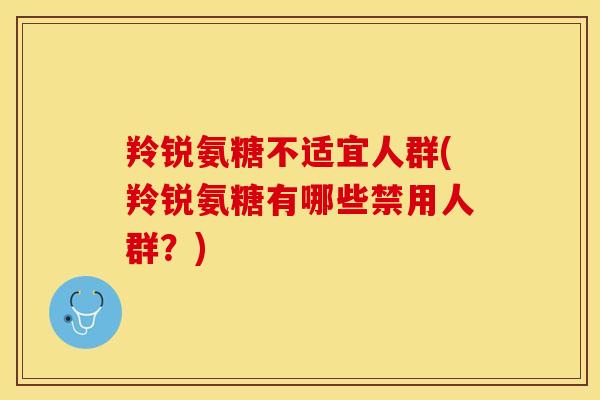 羚锐氨糖不适宜人群(羚锐氨糖有哪些禁用人群？)