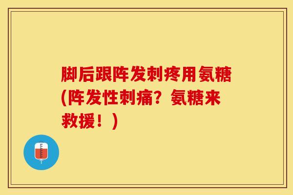 脚后跟阵发刺疼用氨糖(阵发性刺痛?氨糖来救援!)-第1张图片-关节保镖 脚后跟阵发刺疼用氨糖(阵发性刺痛?氨糖来救援!)-第1张图片-关节保镖