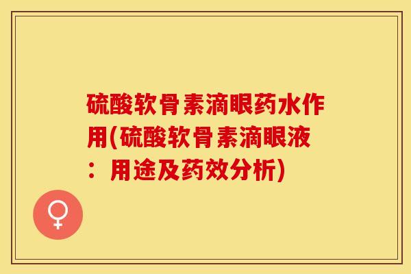 硫酸软骨素滴眼药水作用(硫酸软骨素滴眼液：用途及药效分析)