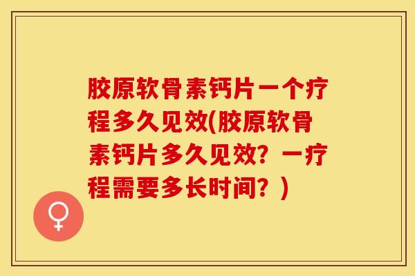 胶原软骨素钙片一个疗程多久见效(胶原软骨素钙片多久见效？一疗程需要多长时间？)