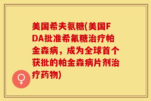 美国希夫氨糖(美国FDA批准希氟糖治疗帕金森病，成为全球首个获批的帕金森病片剂治疗药物)