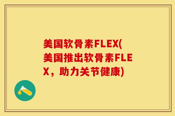 美国软骨素FLEX(美国推出软骨素FLEX，助力关节健康)