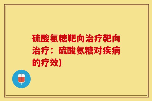 硫酸氨糖靶向治疗靶向治疗：硫酸氨糖对疾病的疗效)