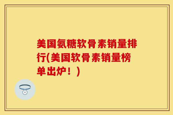 美国氨糖软骨素销量排行(美国软骨素销量榜单出炉！)