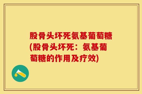 股骨头坏死氨基葡萄糖(股骨头坏死：氨基葡萄糖的作用及疗效)