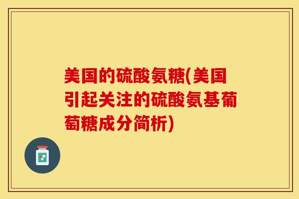 美国的硫酸氨糖(美国引起关注的硫酸氨基葡萄糖成分简析)