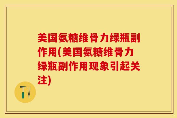 美国氨糖维骨力绿瓶副作用(美国氨糖维骨力绿瓶副作用现象引起关注)