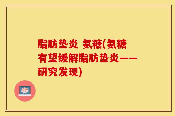 脂肪垫炎 氨糖(氨糖有望缓解脂肪垫炎——研究发现)