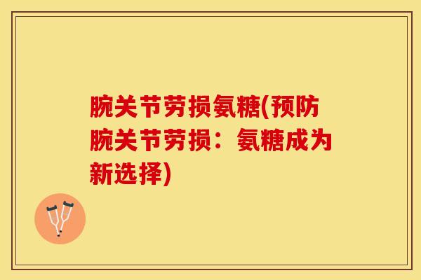 腕关节劳损氨糖(预防腕关节劳损：氨糖成为新选择)