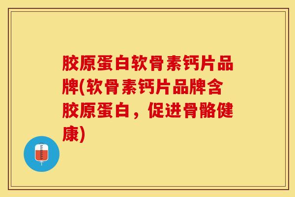 胶原蛋白软骨素钙片品牌(软骨素钙片品牌含胶原蛋白，促进骨骼健康)