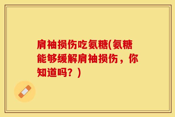 肩袖损伤吃氨糖(氨糖能够缓解肩袖损伤，你知道吗？)