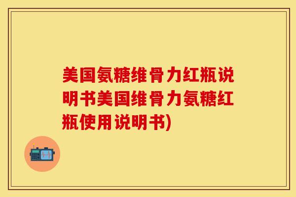 美国氨糖维骨力红瓶说明书美国维骨力氨糖红瓶使用说明书)