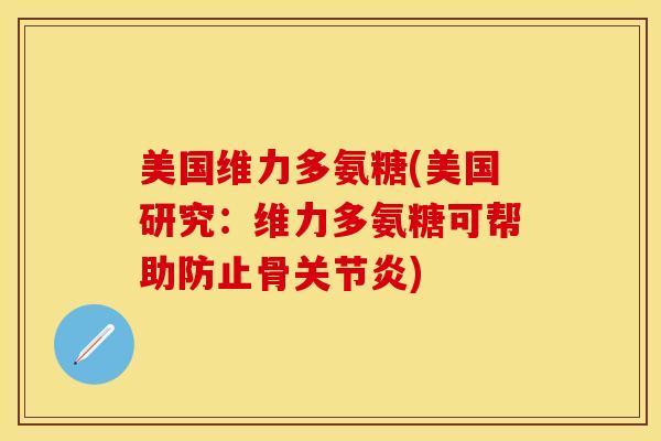 美国维力多氨糖(美国研究：维力多氨糖可帮助防止骨关节炎)