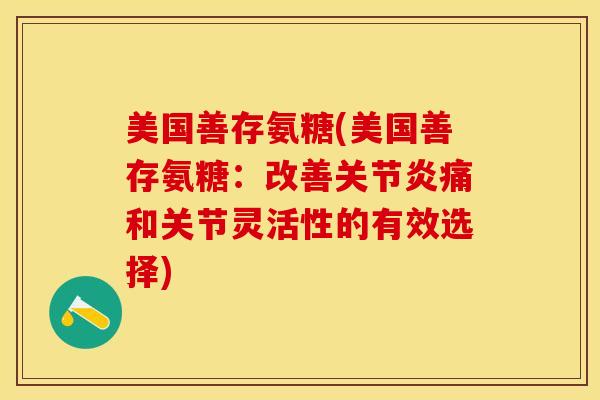 美国善存氨糖(美国善存氨糖：改善关节炎痛和关节灵活性的有效选择)