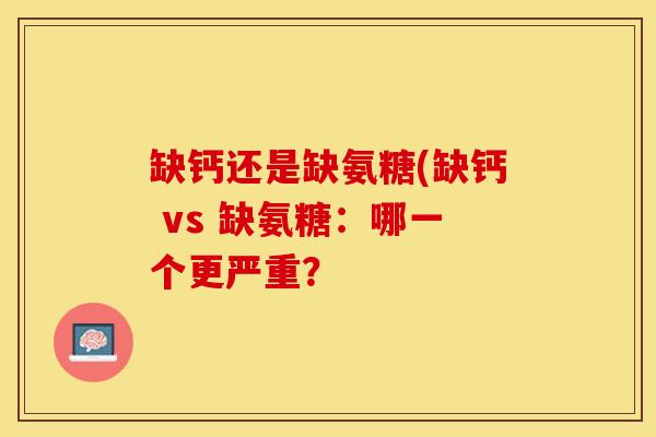 缺钙还是缺氨糖(缺钙 vs 缺氨糖：哪一个更严重？