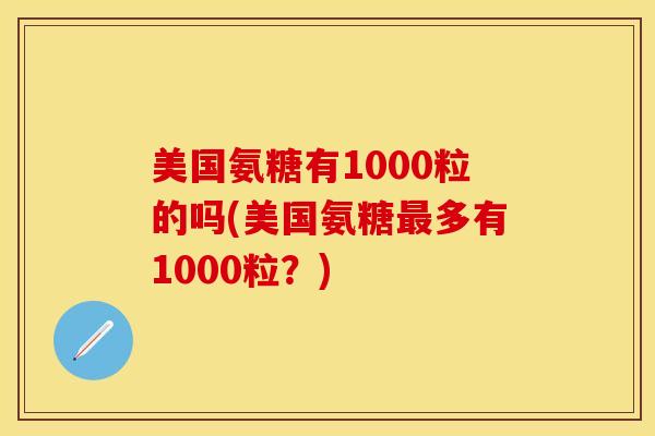 美国氨糖有1000粒的吗(美国氨糖最多有1000粒？)