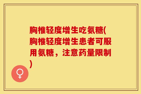 胸椎轻度增生吃氨糖(胸椎轻度增生患者可服用氨糖，注意药量限制)