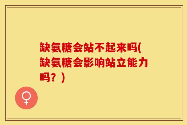 缺氨糖会站不起来吗(缺氨糖会影响站立能力吗？)