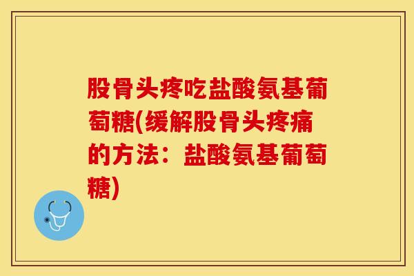 股骨头疼吃盐酸氨基葡萄糖(缓解股骨头疼痛的方法：盐酸氨基葡萄糖)