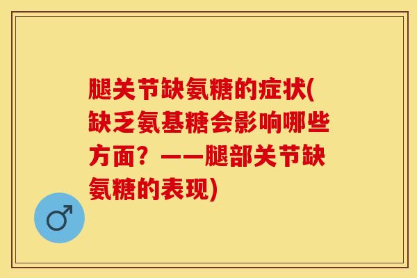 腿关节缺氨糖的症状(缺乏氨基糖会影响哪些方面？——腿部关节缺氨糖的表现)