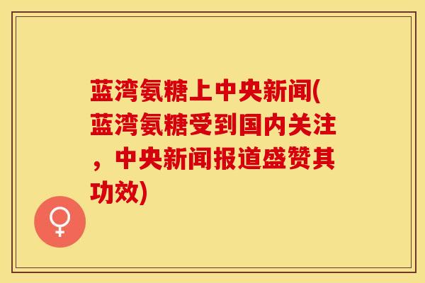 蓝湾氨糖上中央新闻(蓝湾氨糖受到国内关注，中央新闻报道盛赞其功效)