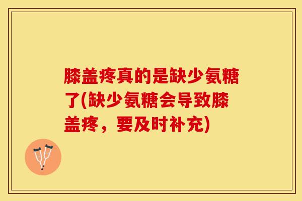 膝盖疼真的是缺少氨糖了(缺少氨糖会导致膝盖疼，要及时补充)
