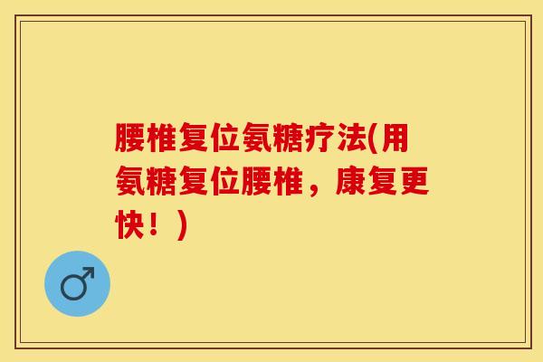 腰椎复位氨糖疗法(用氨糖复位腰椎，康复更快！)