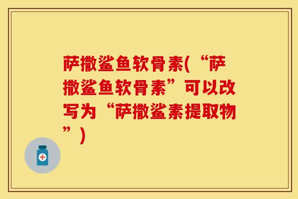 萨撒鲨鱼软骨素(“萨撒鲨鱼软骨素”可以改写为“萨撒鲨素提取物”)