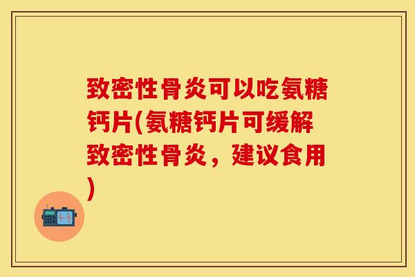 致密性骨炎可以吃氨糖钙片(氨糖钙片可缓解致密性骨炎,建议食用)-第1张图片-关节保镖 致密性骨炎可以吃氨糖钙片(氨糖钙片可缓解致密性骨炎,建议食用)-第1张图片-关节保镖