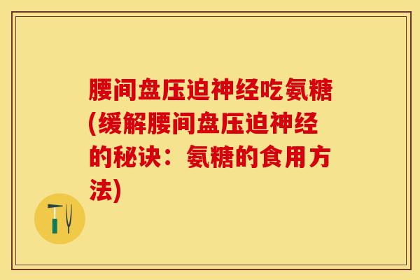腰间盘压迫神经吃氨糖(缓解腰间盘压迫神经的秘诀：氨糖的食用方法)
