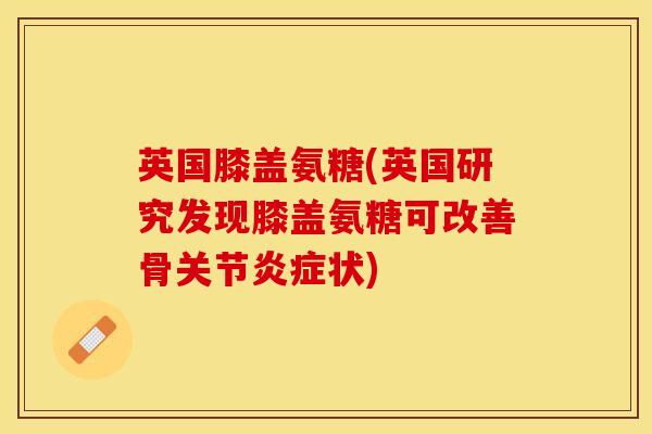 英国膝盖氨糖(英国研究发现膝盖氨糖可改善骨关节炎症状)
