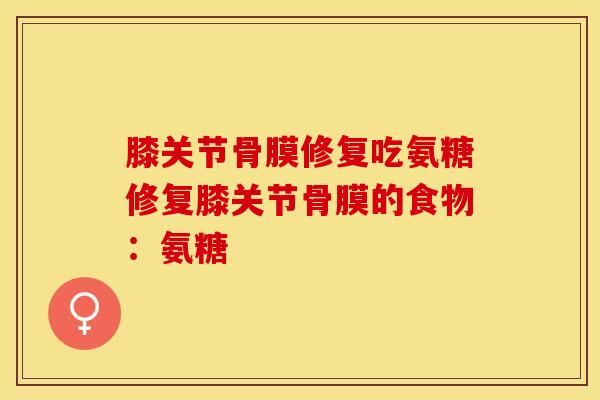 膝关节骨膜修复吃氨糖修复膝关节骨膜的食物：氨糖