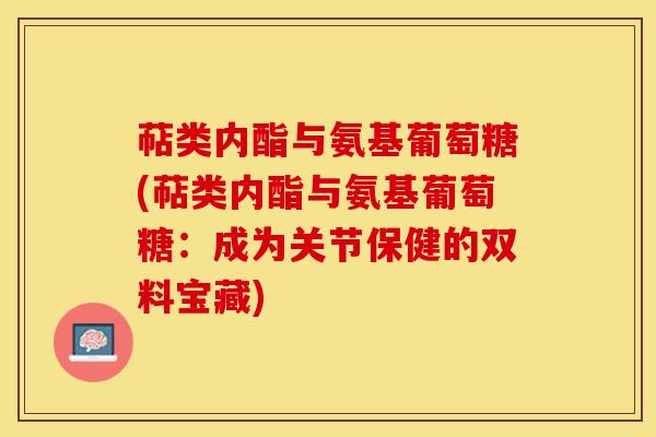 萜类内酯与氨基葡萄糖(萜类内酯与氨基葡萄糖：成为关节保健的双料宝藏)