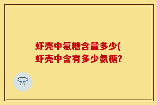 虾壳中氨糖含量多少(虾壳中含有多少氨糖？
