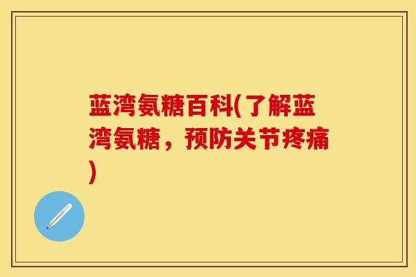 蓝湾氨糖百科(了解蓝湾氨糖，预防关节疼痛)