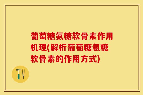 葡萄糖氨糖软骨素作用机理(解析葡萄糖氨糖软骨素的作用方式)