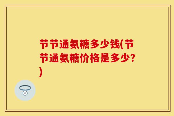 节节通氨糖多少钱(节节通氨糖价格是多少？)