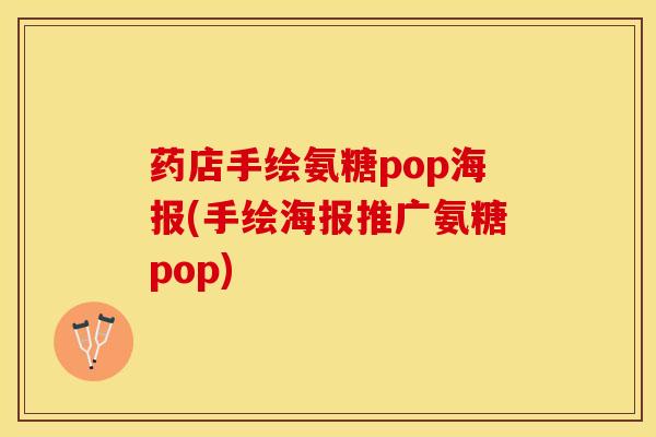 药店手绘氨糖pop海报(手绘海报推广氨糖pop)
