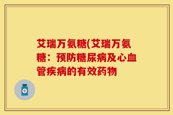 艾瑞万氨糖(艾瑞万氨糖：预防糖尿病及心血管疾病的有效药物