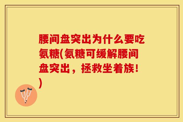 腰间盘突出为什么要吃氨糖(氨糖可缓解腰间盘突出，拯救坐着族！)-第1张图片-关节保镖