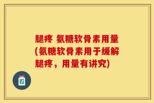 腿疼 氨糖软骨素用量(氨糖软骨素用于缓解腿疼，用量有讲究)