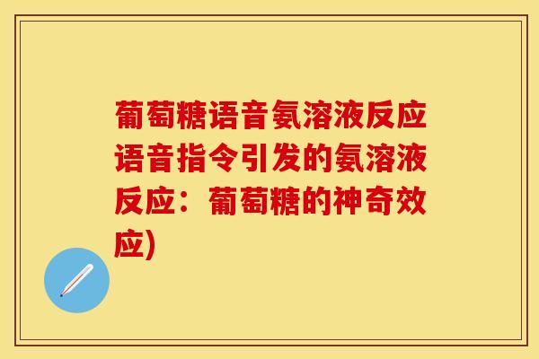 葡萄糖语音氨溶液反应语音指令引发的氨溶液反应：葡萄糖的神奇效应)