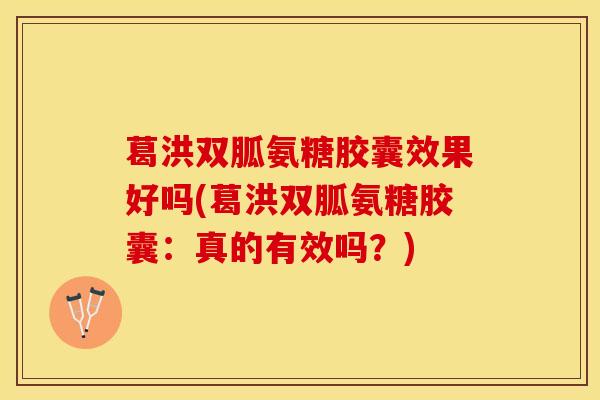 葛洪双胍氨糖胶囊效果好吗(葛洪双胍氨糖胶囊：真的有效吗？)