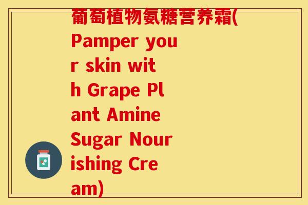 葡萄植物氨糖营养霜(Pamper your skin with Grape Plant Amine Sugar Nourishing Cream)